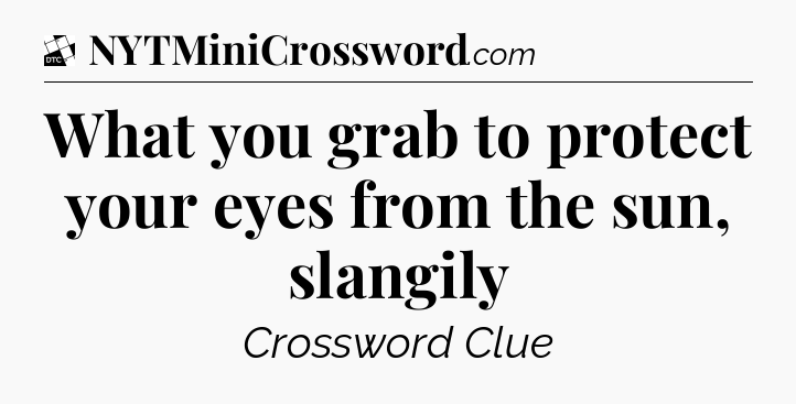 What you grab to protect your eyes from the sun, slangily - Daily Themed Classic Crossword