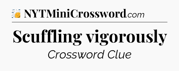 Scuffling vigorously - 7 Little Words