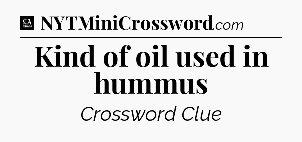 Kind of oil used in hummus - LA Times Crossword