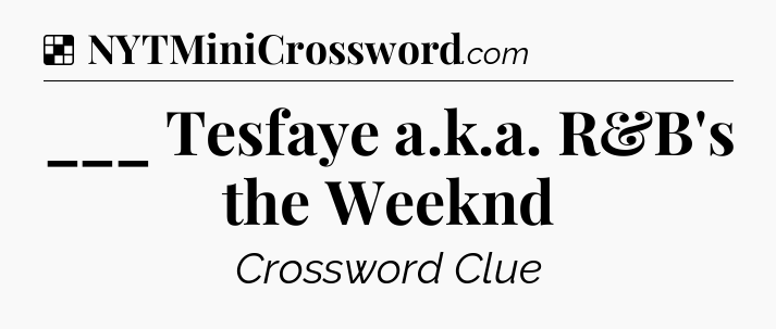 Solution: ___ Tesfaye a.k.a. R&B's the Weeknd - NYT Crossword