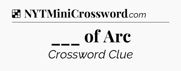 Solution: ___ of Arc - NYT Crossword
