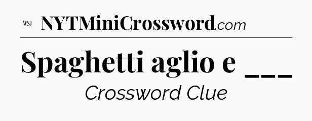 Spaghetti aglio e ___ - WSJ Crossword