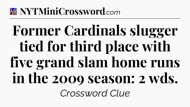Former Cardinals slugger tied for third place with five grand slam home runs in the 2009 season: 2 wds Crossword Clue