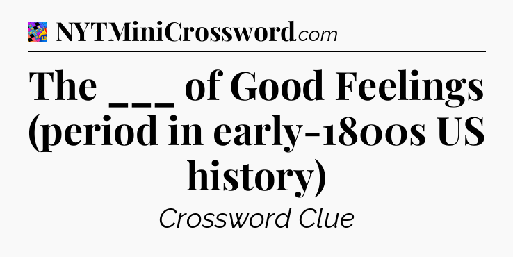 The ___ of Good Feelings (period in early-1800s US history) Crossword Clue