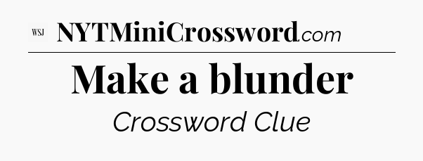 Make a blunder - WSJ Crossword