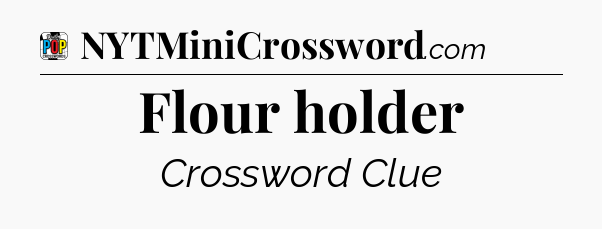 Flour holder Crossword Clue