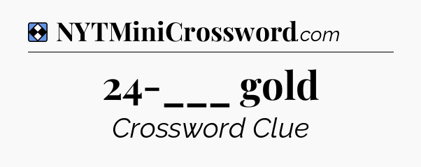 Solution: 24-___ gold - NYT Mini Crossword