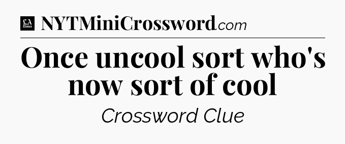 Once uncool sort who's now sort of cool - LA Times Crossword
