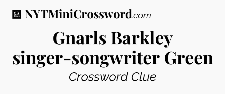 Gnarls Barkley singer-songwriter Green - LA Times Crossword