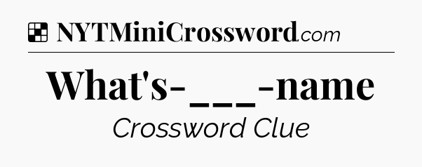 Solution: What's-___-name - NYT Crossword