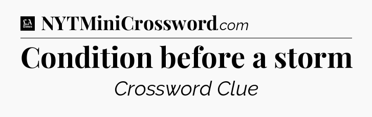 Condition before a storm - LA Times Crossword
