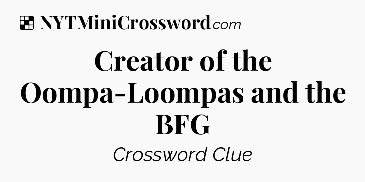 Solution: Creator of the Oompa-Loompas and the BFG - NYT Crossword