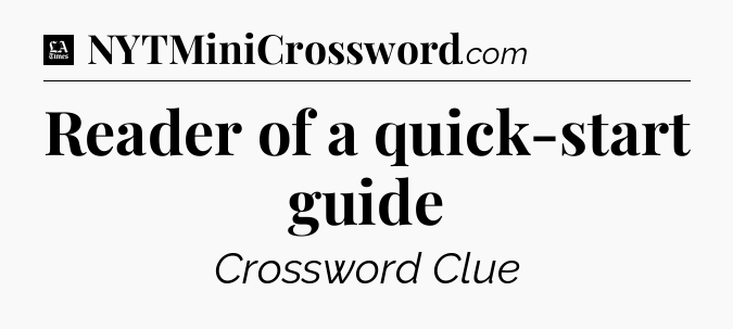 Reader of a quick-start guide - LA Times Crossword