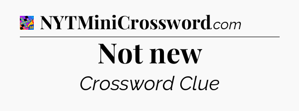 Not new Crossword Clue