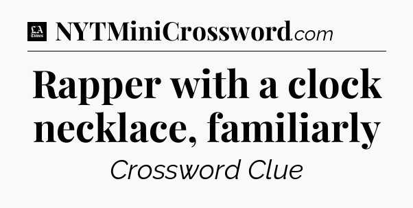 Rapper with a clock necklace, familiarly - LA Times Crossword