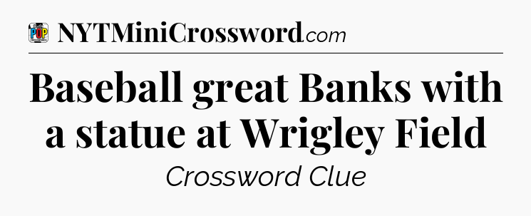 Baseball great Banks with a statue at Wrigley Field Crossword Clue