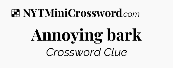Solution: Annoying bark - NYT Crossword