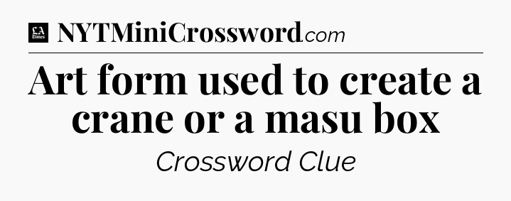 Art form used to create a crane or a masu box - LA Times Crossword