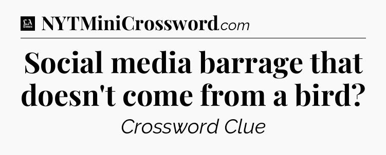 Social media barrage that doesn't come from a bird - LA Times Crossword
