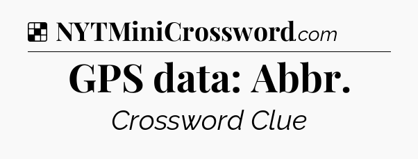 Solution: GPS data: Abbr - NYT Crossword
