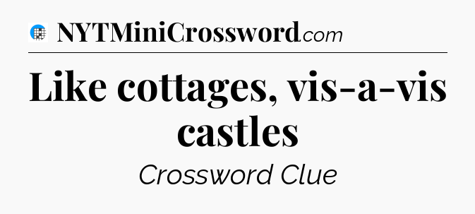 Like cottages, vis-a-vis castles Crossword Clue