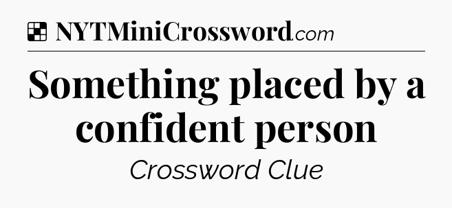 Something placed by a confident person NYT Crossword