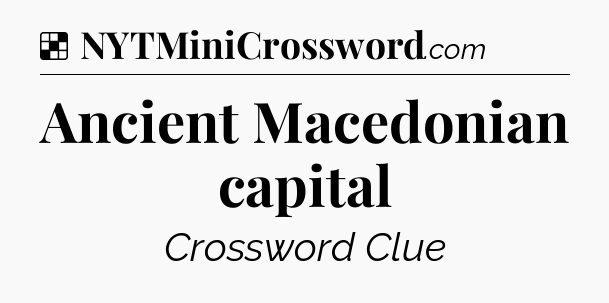 Solution: Ancient Macedonian capital - NYT Crossword