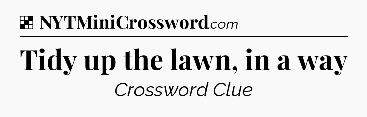 Solution: Tidy up the lawn, in a way - NYT Crossword