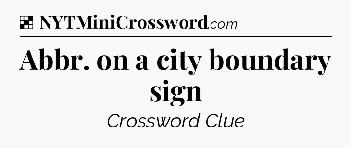 Solution: Abbr. on a city boundary sign - NYT Crossword