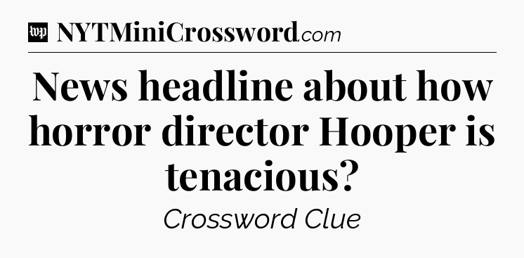 News headline about how horror director Hooper is tenacious Crossword Clue
