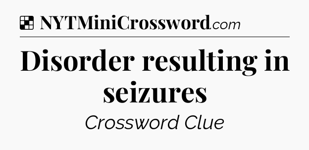 Solution: Disorder resulting in seizures - NYT Crossword