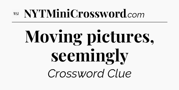Moving pictures, seemingly - WSJ Crossword