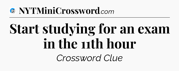 Start studying for an exam in the 11th hour Crossword Clue