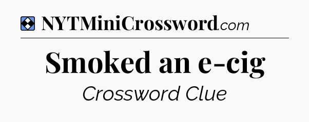 Solution: Smoked an e-cig - NYT Mini Crossword