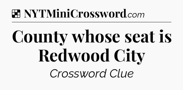 Solution: County whose seat is Redwood City - NYT Crossword