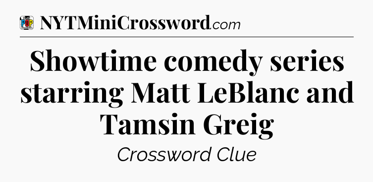 Showtime comedy series starring Matt LeBlanc and Tamsin Greig Crossword Clue