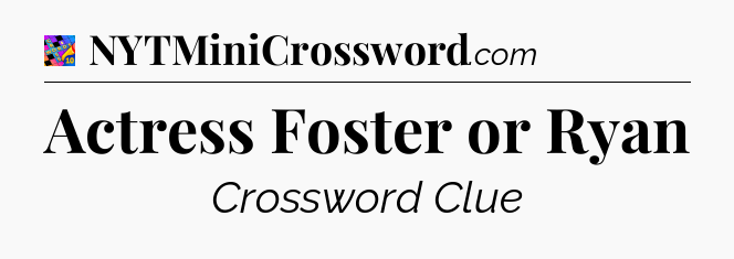 Actress Foster or Ryan Crossword Clue