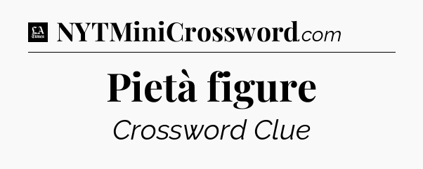 Pietà figure - LA Times Crossword