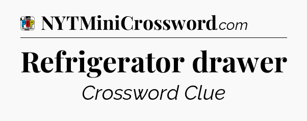Refrigerator drawer Crossword Clue