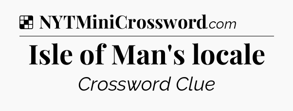 Solution: Isle of Man's locale - NYT Crossword