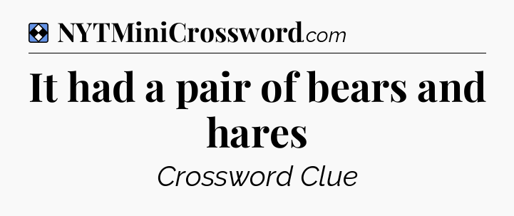 Solution: It had a pair of bears and hares - NYT Mini Crossword