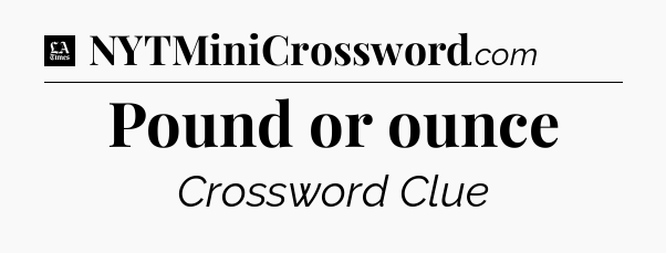 Pound or ounce - LA Times Crossword