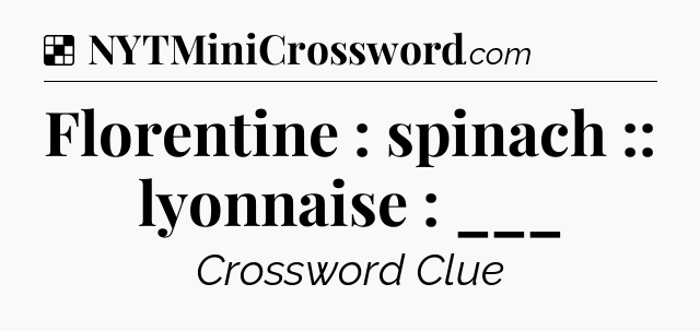 Solution: Florentine : spinach :: lyonnaise : ___ - NYT Crossword