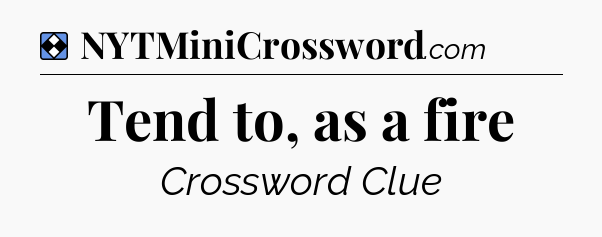 Solution: Tend to, as a fire - NYT Mini Crossword