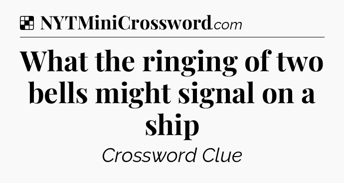 Solution: What the ringing of two bells might signal on a ship - NYT Crossword