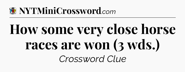 How some very close horse races are won (3 wds.) Crossword Clue
