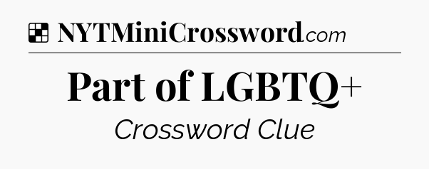 Solution: Part of LGBTQ+ - NYT Crossword