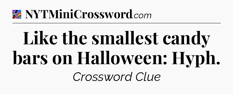 Like the smallest candy bars on Halloween: Hyph Crossword Clue