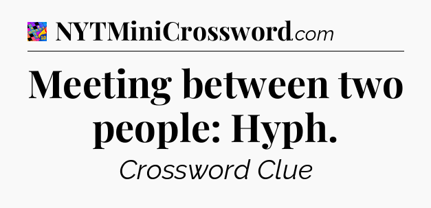 Meeting between two people: Hyph Crossword Clue