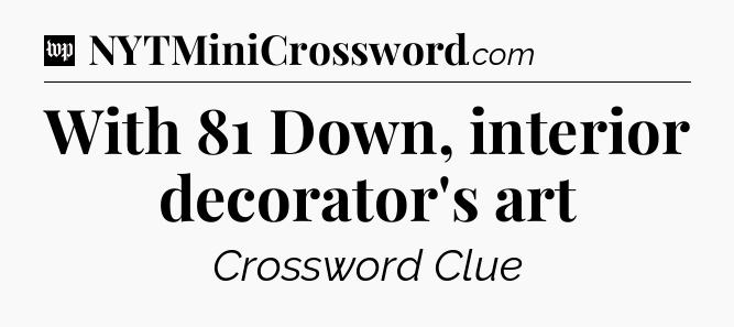 With 81 Down, interior decorator's art Crossword Clue